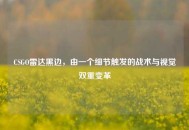 CSGO雷达黑边，由一个细节触发的战术与视觉双重变革