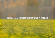 解析Steam，探寻其背后庞大收入的奥秘