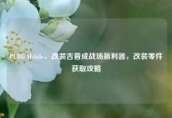 PUBG Mobile，改装吉普成战场新利器，改装零件获取攻略