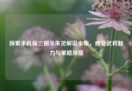探索手机版三国杀朱灵解说全集，感受武将魅力与策略深度