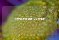 LOL武器***深度玩法全解析