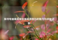 探寻电脑端英雄联盟高清图片的魅力与获取之旅