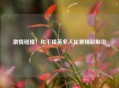  *** 碰撞！和平精英多人比赛精彩解说