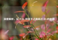 深度解析，玩 PUBG 时显卡占用高达 98%的原因