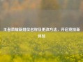 王者荣耀新排位名称及更改 *** ，开启竞技新体验