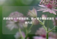 逆战战令 S5 开启新征程，附 S2 战令商店武器兑换 *** 