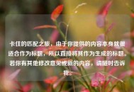 卡住的匹配之旅，由于你提供的内容本身就很适合作为标题，所以直接将其作为生成的标题。若你有其他修改意见或新的内容，请随时告诉我。