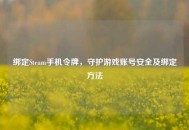绑定Steam手机令牌，守护游戏账号安全及绑定 *** 