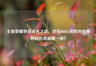 王者荣耀梦泪成名之战，改写MOBA历史的传奇时刻究竟是哪一场？