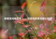探索混沌崛起免 steam 的游戏世界及潜在风险