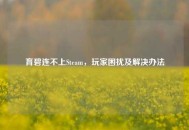 育碧连不上Steam，玩家困扰及解决办法