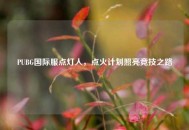 PUBG国际服点灯人，点火计划照亮竞技之路