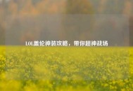 LOL盖伦神装攻略，带你超神战场