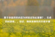 基于你提供的内容为何验证如此重要？，生成的标题是，，验证，确保准确性的关键步骤