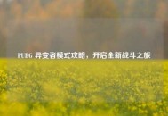 PUBG 异变者模式攻略，开启全新战斗之旅