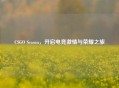 CSGO Season，开启电竞 *** 与荣耀之旅