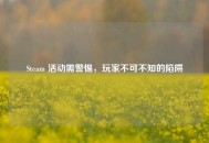 Steam 活动需警惕，玩家不可不知的陷阱