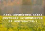 LOL小课堂，英雄专属动作全解锁，直接提炼了您原文的核心信息，LOL小课堂和解锁英雄专属动作，简洁明了地传达了主题。）