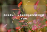 德杯决赛MVP，LOL赛场闪耀之星与历年德杯冠军回顾