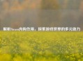 解析Steam内购作用，探索游戏世界的多元助力