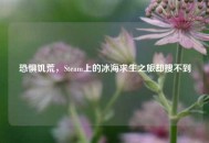 恐惧饥荒，Steam上的冰海求生之旅却搜不到