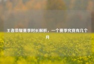王者荣耀赛季时长解析，一个赛季究竟有几个月