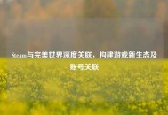 Steam与完美世界深度关联，构建游戏新生态及账号关联