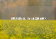 逆战灵魂奴役，如今是否还能玩？
