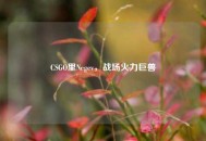 CSGO里Negev，战场火力巨兽