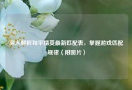 深入解析和平精英最新匹配表，掌握游戏匹配规律（附图片）