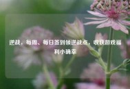 逆战，每周、每日签到领逆战点，收获游戏福利小确幸