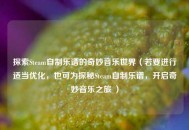 探索Steam自制乐谱的奇妙音乐世界（若要进行适当优化，也可为探秘Steam自制乐谱，开启奇妙音乐之旅 ）
