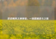 逆战飓风之神体验，一场震撼战斗之旅