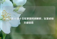 PUBG 9 月 15 日十五轮更新时间解析，玩家必知关键信息
