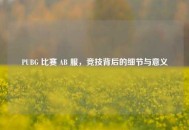 PUBG 比赛 AB 服，竞技背后的细节与意义
