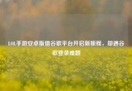 LOL手游安卓版借谷歌平台开启新旅程，却遇谷歌登录难题