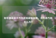 和平精英新手方向迷局破解指南，分不清方向怎么办？