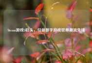 Steam游戏3巨头，引领数字游戏世界潮流先锋