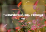 王者荣耀按键打开方法全解析，如何开启按键功能