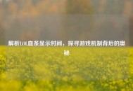 解析LOL血条显示时间，探寻游戏机制背后的奥秘