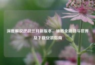 深度解说逆战三月新版本，领略全新战斗世界及下载安装指南