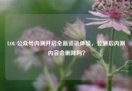 LOL 公众号内测开启全新资讯体验，公测后内测内容会删除吗？