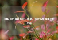 探秘LOL台服账号吧，机遇、风险与账号通用性之谜