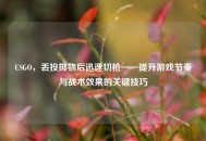 CSGO，丢投掷物后迅速切枪——提升游戏节奏与战术效果的关键技巧