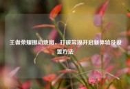 王者荣耀挪动地图，打破常规开启新体验及设置 *** 