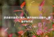 逆战虚空晶格大爆料，揭开未知玩法面纱，探秘获取方式