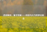 逆战解说，量子双星——科技与火力的梦幻组合