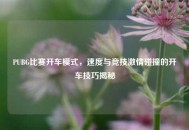 PUBG比赛开车模式，速度与竞技***碰撞的开车技巧揭秘