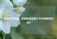解锁游戏秘籍，英雄联盟英魂之刃手册值得买吗？
