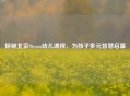 探秘北京Steam幼儿课程，为孩子多元智慧启幕
